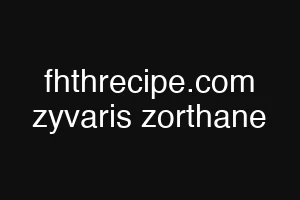 fhthrecipe.com zyvaris zorthane
