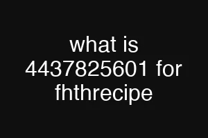 what is 4437825601 for fhthrecipe